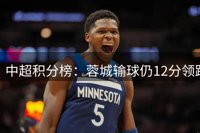 中超积分榜：蓉城输球仍12分领跑 2至4名同分 海牛垫底