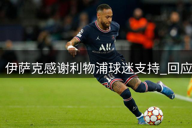 伊萨克感谢利物浦球迷支持 回应纽卡球迷嘘声