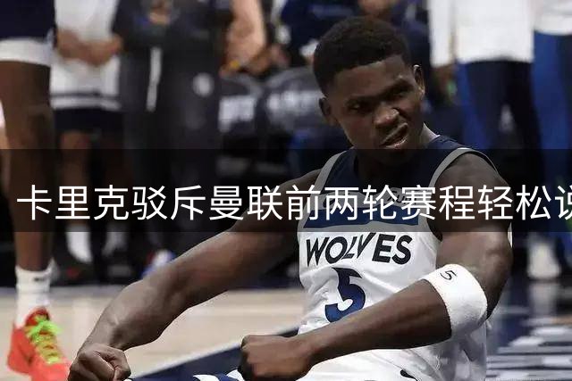 卡里克驳斥"曼联前两轮赛程轻松说"：纯属无稽之谈