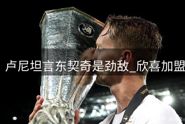 卢尼坦言东契奇是劲敌 欣喜加盟湖人将并肩作战