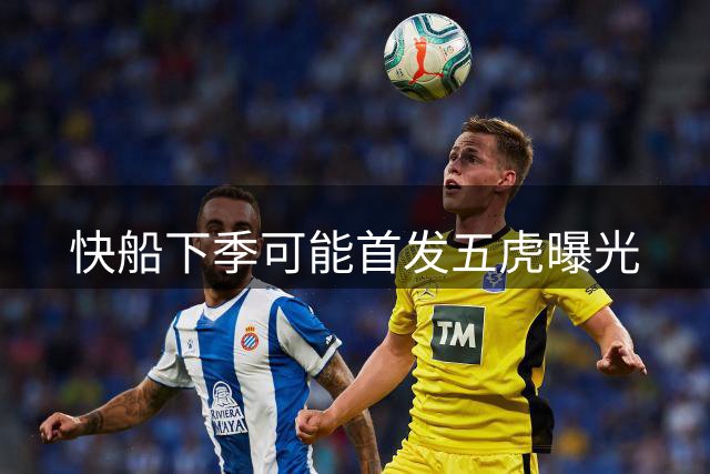 快船下季可能首发五虎曝光