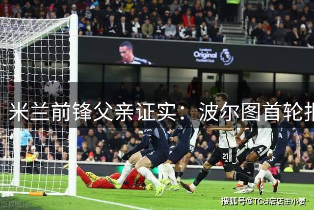 米兰前锋父亲证实：波尔图首轮报价遭拒 转会谈判持续进行