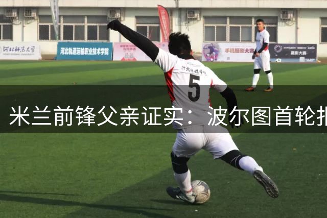 米兰前锋父亲证实：波尔图首轮报价遭拒 转会谈判持续进行