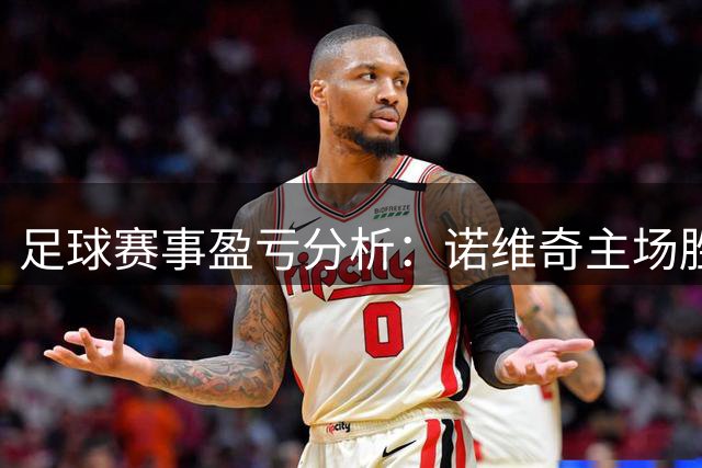 足球赛事盈亏分析：诺维奇主场胜负预测